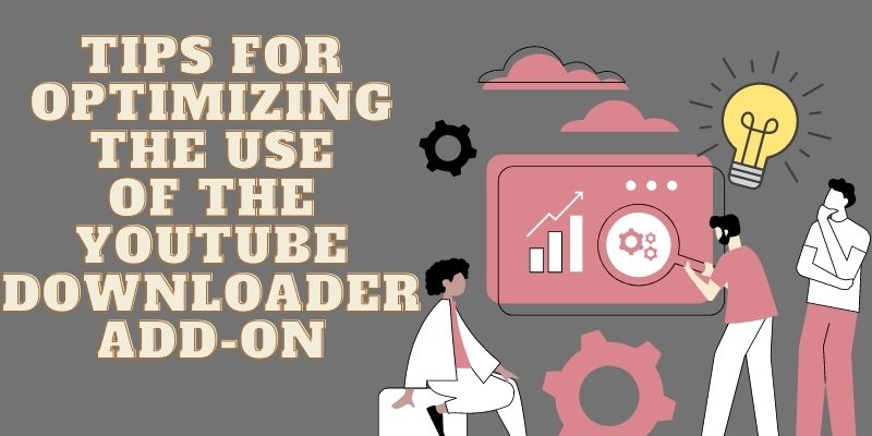 tips for optimizing the use of the youtube downloader add on